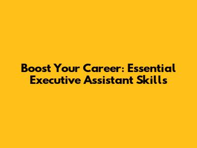 Boost Your Career: Essential Executive Assistant Skills