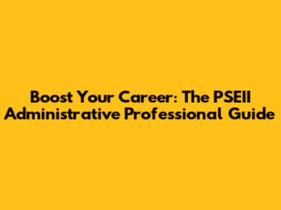 Boost Your Career: The PSEII Administrative Professional Guide