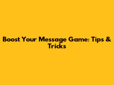 Boost Your Message Game: Tips & Tricks