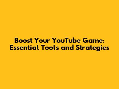 Boost Your YouTube Game: Essential Tools and Strategies