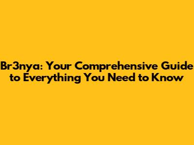 Br3nya: Your Comprehensive Guide to Everything You Need to Know