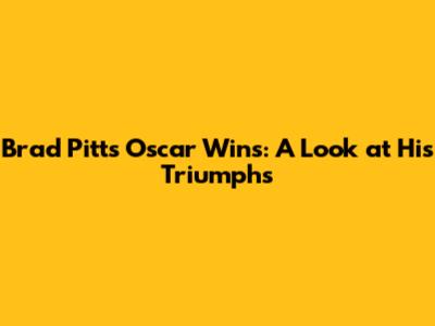Brad Pitt's Oscar Wins: A Look at His Triumphs