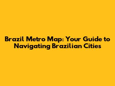 Brazil Metro Map: Your Guide to Navigating Brazilian Cities