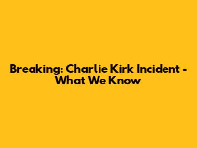 Breaking: Charlie Kirk Incident - What We Know