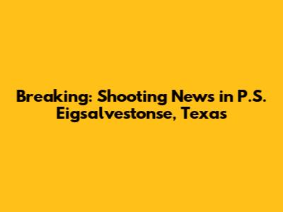 Breaking: Shooting News in P.S. Eigsalvestonse, Texas