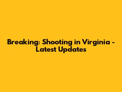 Breaking: Shooting in Virginia - Latest Updates