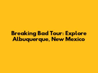 Breaking Bad Tour: Explore Albuquerque, New Mexico