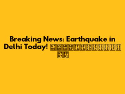 Breaking News: Earthquake in Delhi Today! 最新消息：今天德里发生地震！
