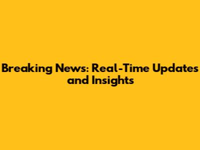 Breaking News: Real-Time Updates and Insights