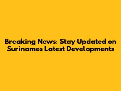 Breaking News: Stay Updated on Suriname's Latest Developments