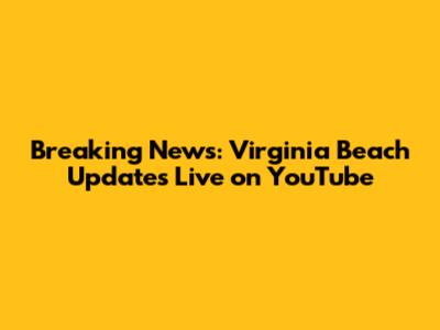 Breaking News: Virginia Beach Updates Live on YouTube