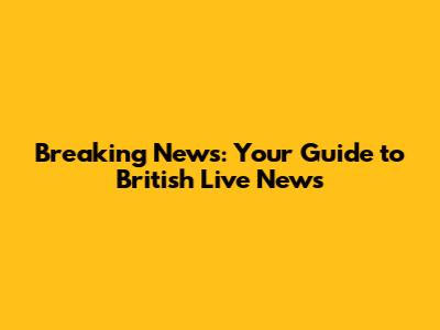 Breaking News: Your Guide to British Live News