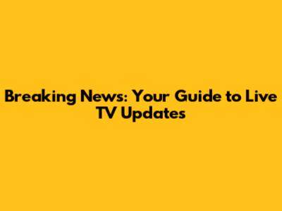 Breaking News: Your Guide to Live TV Updates