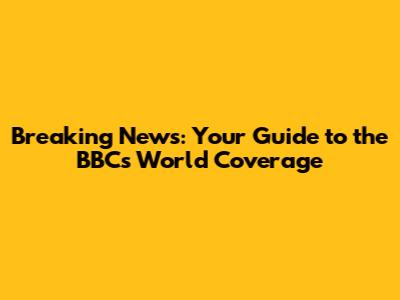 Breaking News: Your Guide to the BBC's World Coverage