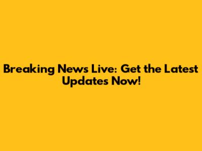 Breaking News Live: Get the Latest Updates Now!
