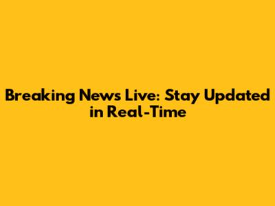 Breaking News Live: Stay Updated in Real-Time