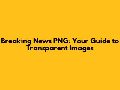 Breaking News PNG: Your Guide to Transparent Images