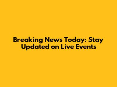 Breaking News Today: Stay Updated on Live Events
