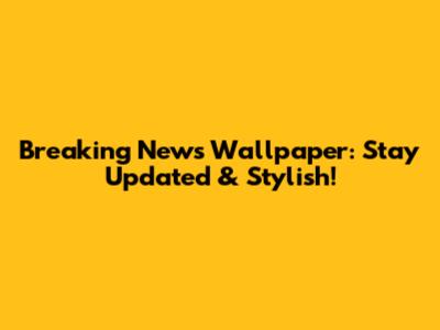 Breaking News Wallpaper: Stay Updated & Stylish!