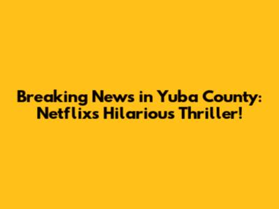 Breaking News in Yuba County: Netflix's Hilarious Thriller!