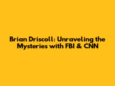 Brian Driscoll: Unraveling the Mysteries with FBI & CNN
