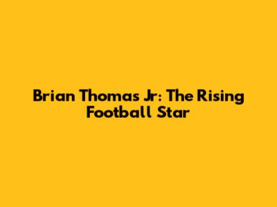 Brian Thomas Jr: The Rising Football Star