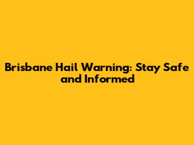 Brisbane Hail Warning: Stay Safe and Informed