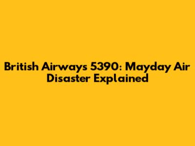 British Airways 5390: Mayday Air Disaster Explained