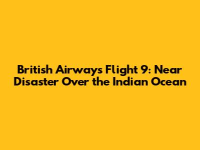 British Airways Flight 9: Near Disaster Over the Indian Ocean