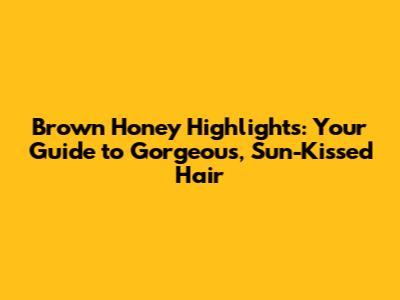 Brown Honey Highlights: Your Guide to Gorgeous, Sun-Kissed Hair