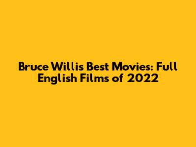 Bruce Willis' Best Movies: Full English Films of 2022