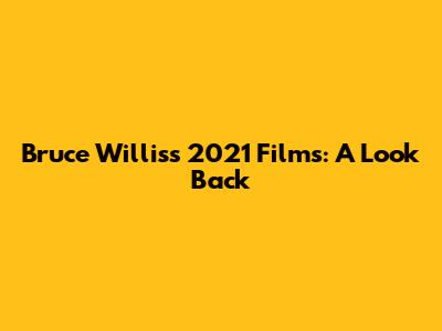 Bruce Willis's 2021 Films: A Look Back