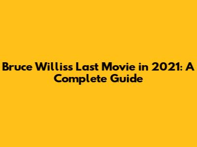 Bruce Willis's Last Movie in 2021: A Complete Guide