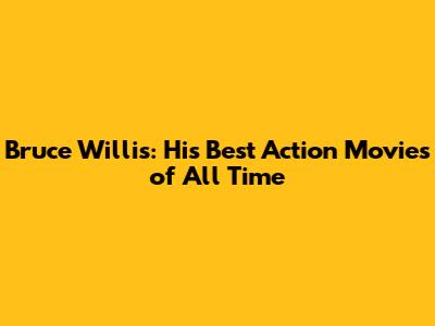 Bruce Willis: His Best Action Movies of All Time