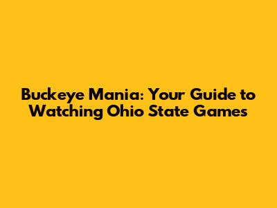 Buckeye Mania: Your Guide to Watching Ohio State Games