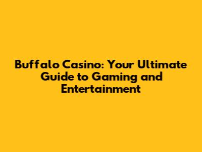 Buffalo Casino: Your Ultimate Guide to Gaming and Entertainment