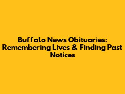 Buffalo News Obituaries: Remembering Lives & Finding Past Notices