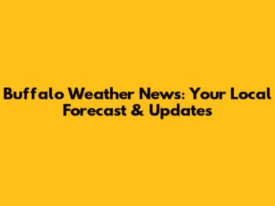 Buffalo Weather News: Your Local Forecast & Updates