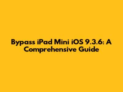 Bypass iPad Mini iOS 9.3.6: A Comprehensive Guide