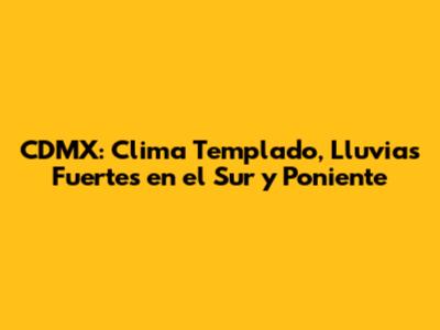 CDMX: Clima Templado, Lluvias Fuertes en el Sur y Poniente