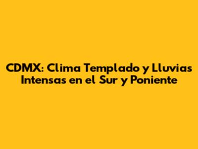 CDMX: Clima Templado y Lluvias Intensas en el Sur y Poniente