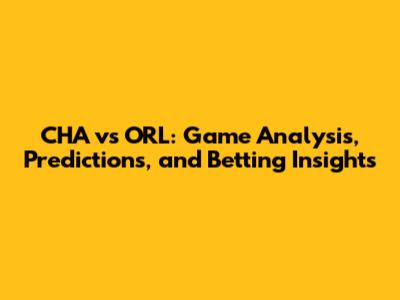 CHA vs ORL: Game Analysis, Predictions, and Betting Insights