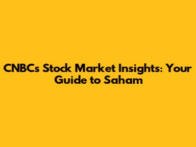 CNBC's Stock Market Insights: Your Guide to Saham