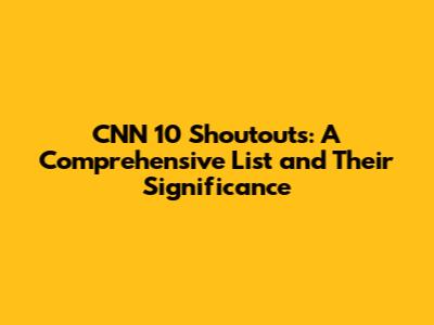 CNN 10 Shoutouts: A Comprehensive List and Their Significance