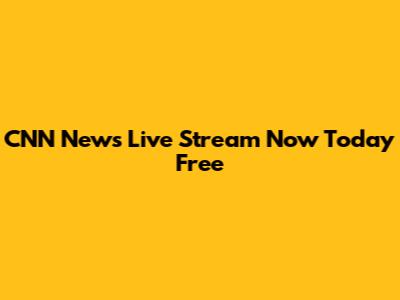 CNN News Live Stream Now Today Free