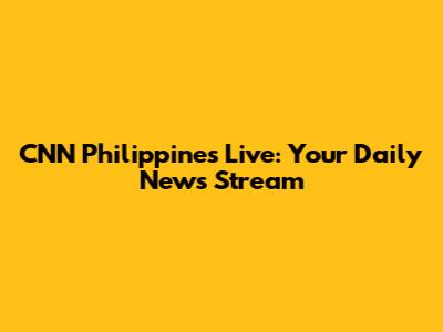 CNN Philippines Live: Your Daily News Stream
