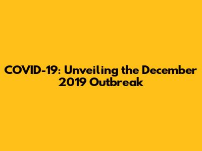 COVID-19: Unveiling the December 2019 Outbreak