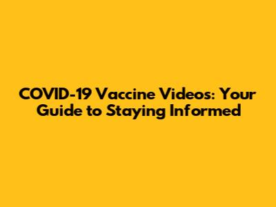 COVID-19 Vaccine Videos: Your Guide to Staying Informed