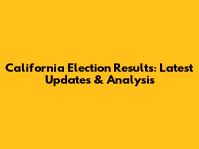 California Election Results: Latest Updates & Analysis