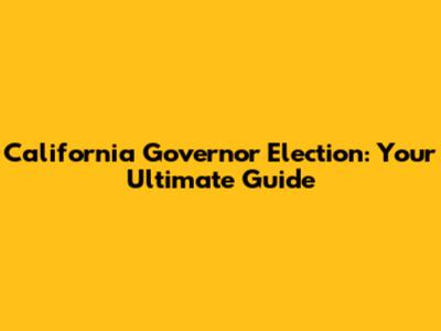 California Governor Election: Your Ultimate Guide